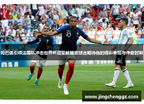 姆巴佩引领法国队冲击世界杯冠军新篇章球迷期待他的精彩表现与传奇时刻