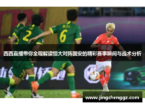 西西直播带你全程解读恒大对阵国安的精彩赛事瞬间与战术分析